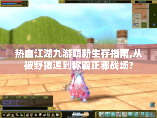 热血江湖九游萌新生存指南,从被野猪追到称霸正邪战场?