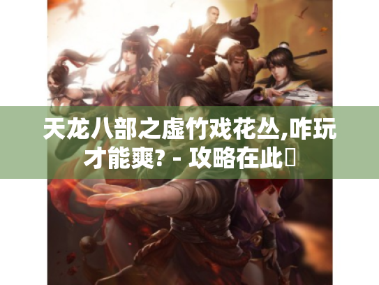 天龙八部之虚竹戏花丛,咋玩才能爽? - 攻略在此❗