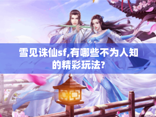 雪见诛仙sf,有哪些不为人知的精彩玩法?