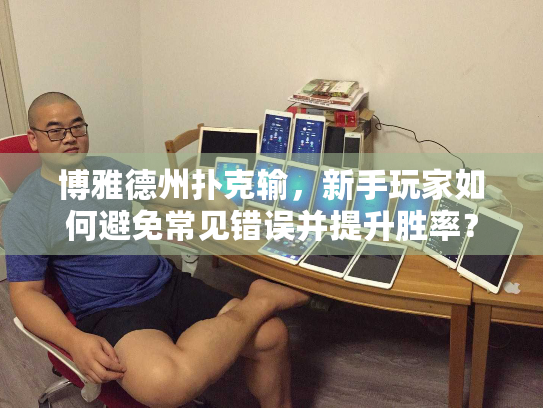 博雅德州扑克输，新手玩家如何避免常见错误并提升胜率？