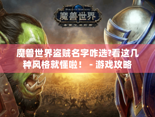 魔兽世界盗贼名字咋选?看这几种风格就懂啦！ - 游戏攻略