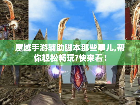 魔域手游辅助脚本那些事儿,帮你轻松畅玩?快来看！
