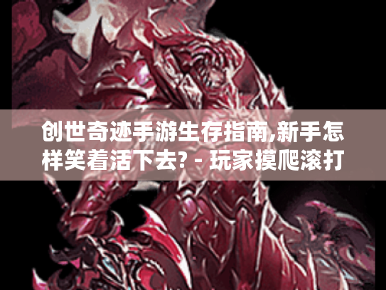 创世奇迹手游生存指南,新手怎样笑着活下去? - 玩家摸爬滚打日记 创世奇迹手游生存指南,新手怎样笑着活下去? - 玩家摸爬滚打日记