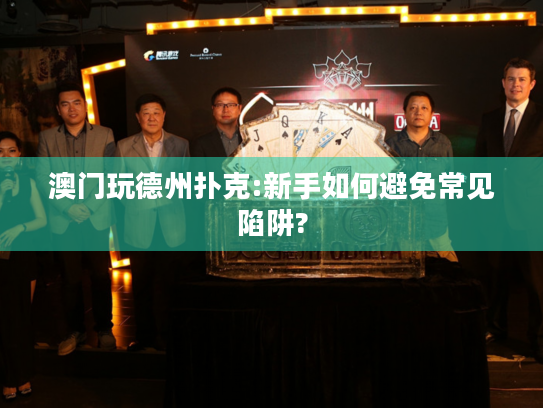 澳门玩德州扑克:新手如何避免常见陷阱? 澳门玩德州扑克:新手如何避免常见陷阱?