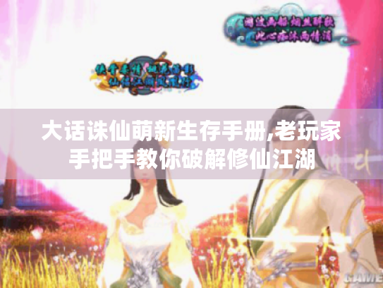 大话诛仙萌新生存手册,老玩家手把手教你破解修仙江湖