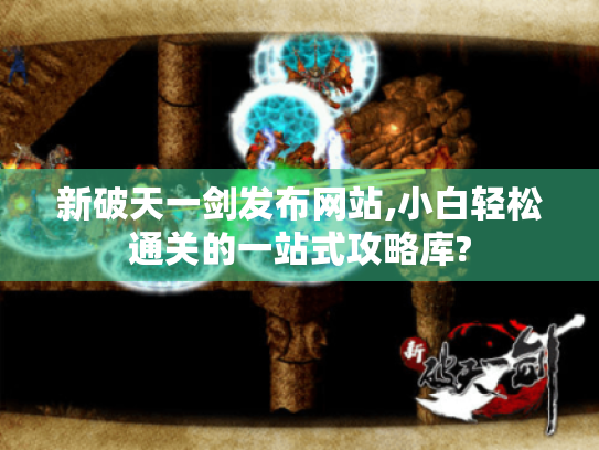 新破天一剑发布网站,小白轻松通关的一站式攻略库?