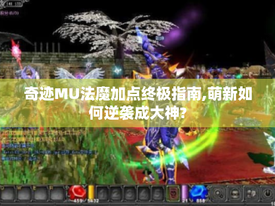 奇迹MU法魔加点终极指南,萌新如何逆袭成大神? 奇迹MU法魔加点终极指南,萌新如何逆袭成大神?