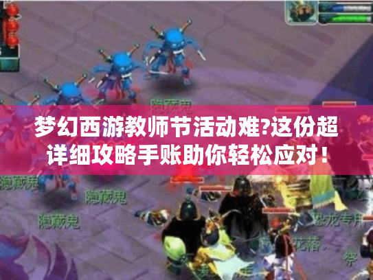 梦幻西游教师节活动难?这份超详细攻略手账助你轻松应对! 梦幻西游教师节活动难?这份超详细攻略手账助你轻松应对!