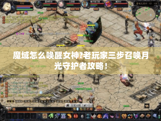 魔域怎么唤醒女神?老玩家三步召唤月光守护者攻略！