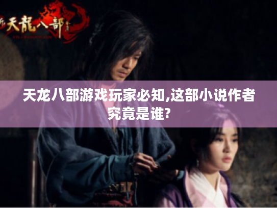 天龙八部游戏玩家必知,这部小说作者究竟是谁?