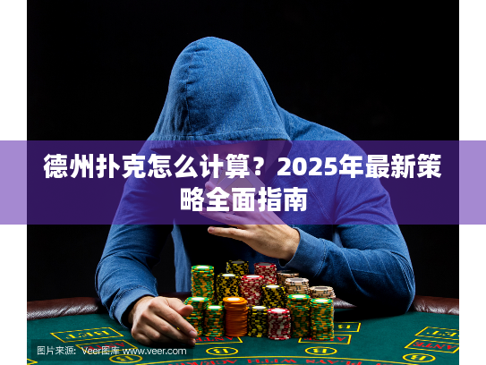 德州扑克怎么计算？2025年最新策略全面指南