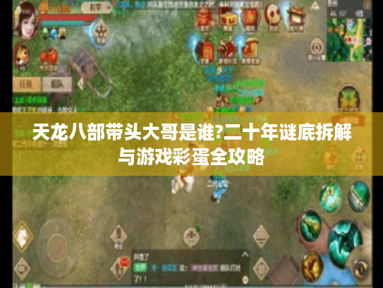 天龙八部带头大哥是谁?二十年谜底拆解与游戏彩蛋全攻略