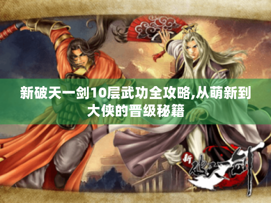 新破天一剑10层武功全攻略,从萌新到大侠的晋级秘籍