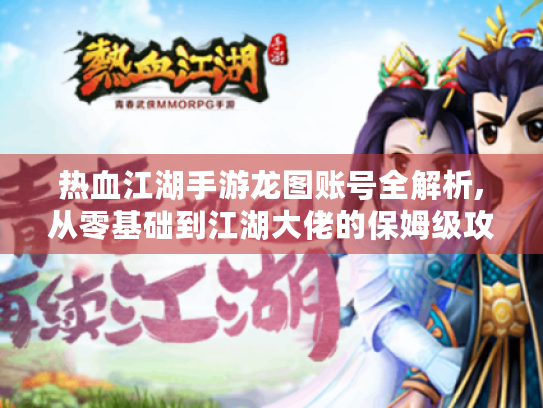 热血江湖手游龙图账号全解析,从零基础到江湖大佬的保姆级攻略