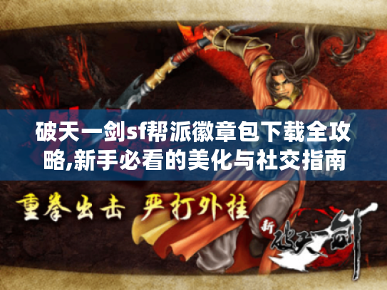 破天一剑sf帮派徽章包下载全攻略,新手必看的美化与社交指南 破天一剑sf帮派徽章包下载全攻略,新手必看的美化与社交指南