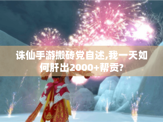 诛仙手游搬砖党自述,我一天如何肝出2000+帮贡? 诛仙手游搬砖党自述,我一天如何肝出2000+帮贡?