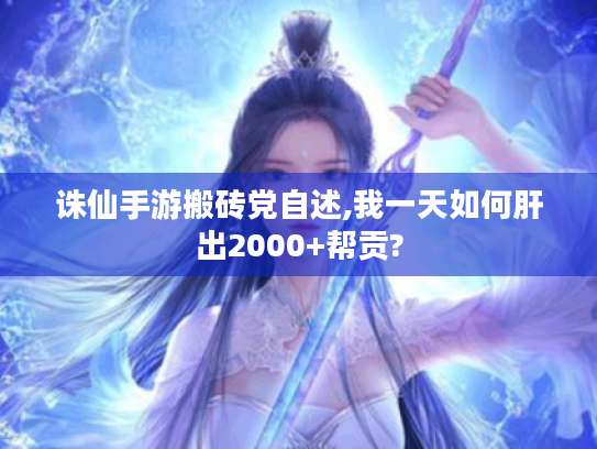 诛仙手游搬砖党自述,我一天如何肝出2000+帮贡? 诛仙手游搬砖党自述,我一天如何肝出2000+帮贡?
