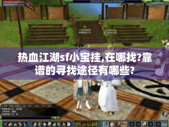 热血江湖sf小宝挂,在哪找?靠谱的寻找途径有哪些?