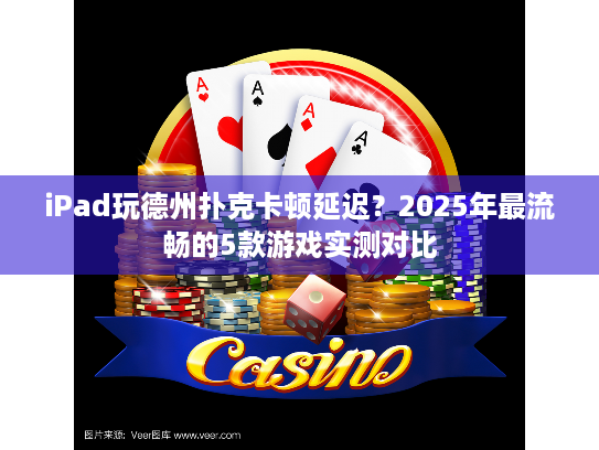 iPad玩德州扑克卡顿延迟？2025年最流畅的5款游戏实测对比
