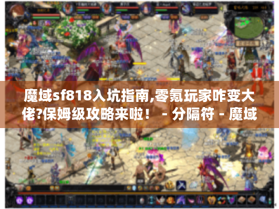魔域sf818入坑指南,零氪玩家咋变大佬?保姆级攻略来啦！ - 分隔符 - 魔域sf818