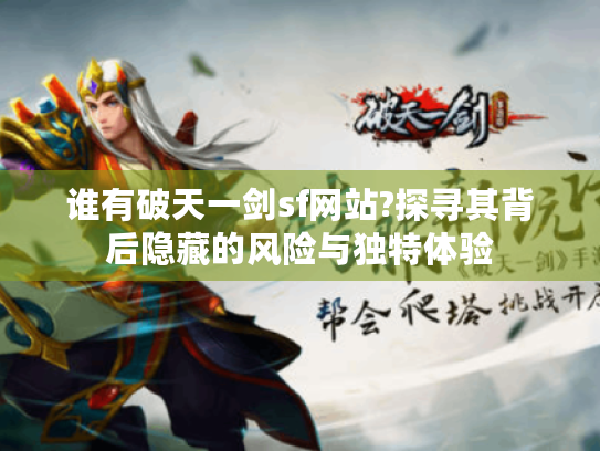 谁有破天一剑sf网站?探寻其背后隐藏的风险与独特体验