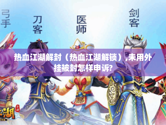 热血江湖解封（热血江湖解锁）,未用外挂被封怎样申诉?