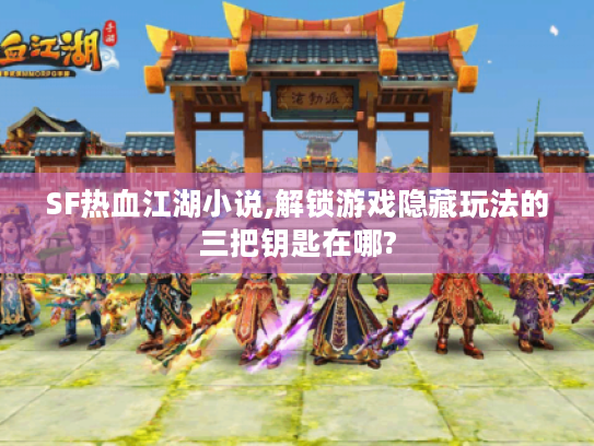 SF热血江湖小说,解锁游戏隐藏玩法的三把钥匙在哪?