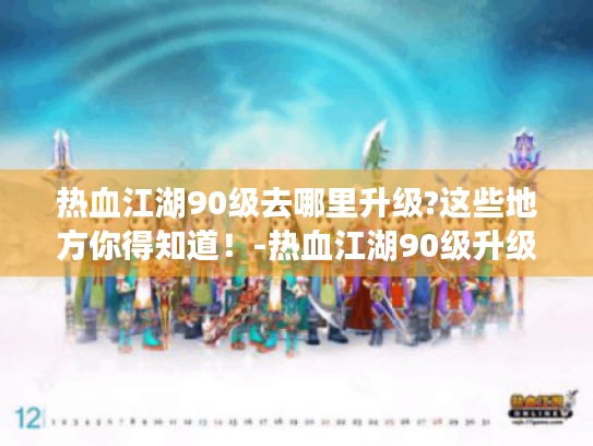 热血江湖90级去哪里升级?这些地方你得知道！-热血江湖90级升级