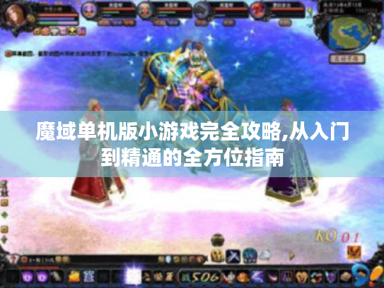 魔域单机版小游戏完全攻略,从入门到精通的全方位指南