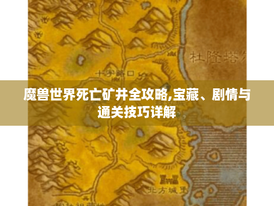 魔兽世界死亡矿井全攻略,宝藏、剧情与通关技巧详解