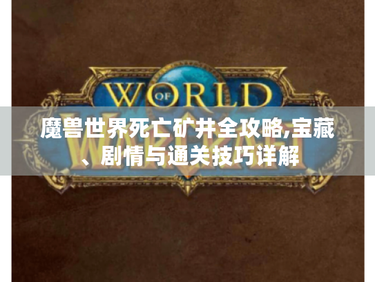 魔兽世界死亡矿井全攻略,宝藏、剧情与通关技巧详解