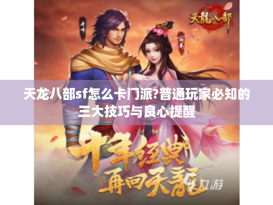 天龙八部sf怎么卡门派?普通玩家必知的三大技巧与良心提醒