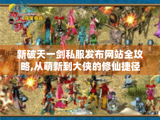 新破天一剑私服发布网站全攻略,从萌新到大侠的修仙捷径
