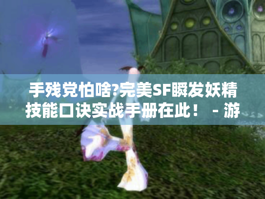 手残党怕啥?完美SF瞬发妖精技能口诀实战手册在此！ - 游戏攻略。