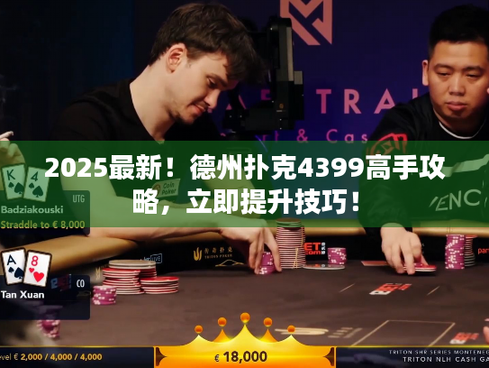 2025最新!德州扑克4399高手攻略,立即提升技巧! 2025最新!德州扑克4399高手攻略,立即提升技巧!