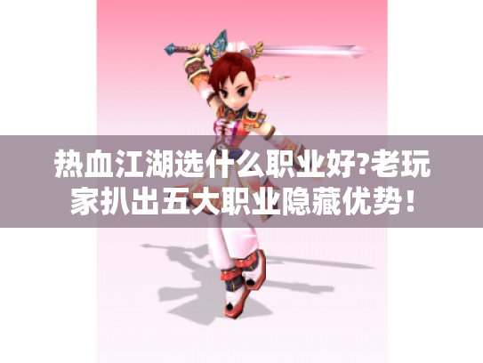 热血江湖选什么职业好?老玩家扒出五大职业隐藏优势！