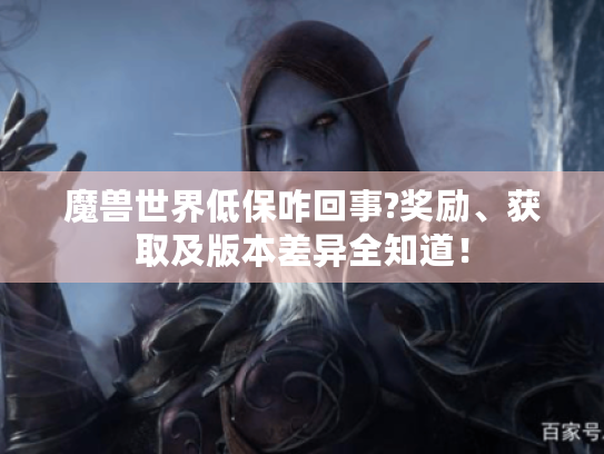 魔兽世界低保咋回事?奖励、获取及版本差异全知道！