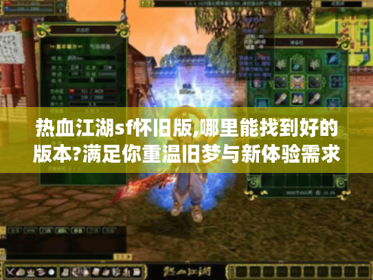 热血江湖sf怀旧版,哪里能找到好的版本?满足你重温旧梦与新体验需求 热血江湖sf怀旧版,哪里能找到好的版本?满足你重温旧梦与新体验需求