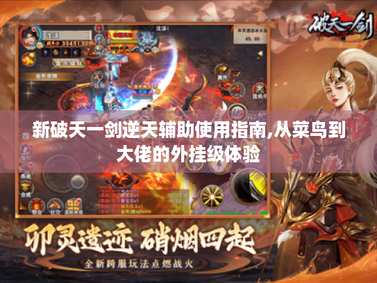 新破天一剑逆天辅助使用指南,从菜鸟到大佬的外挂级体验 新破天一剑逆天辅助使用指南,从菜鸟到大佬的外挂级体验