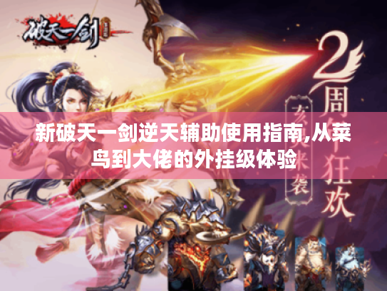新破天一剑逆天辅助使用指南,从菜鸟到大佬的外挂级体验 新破天一剑逆天辅助使用指南,从菜鸟到大佬的外挂级体验