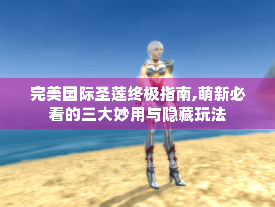 完美国际圣莲终极指南,萌新必看的三大妙用与隐藏玩法 完美国际圣莲终极指南,萌新必看的三大妙用与隐藏玩法