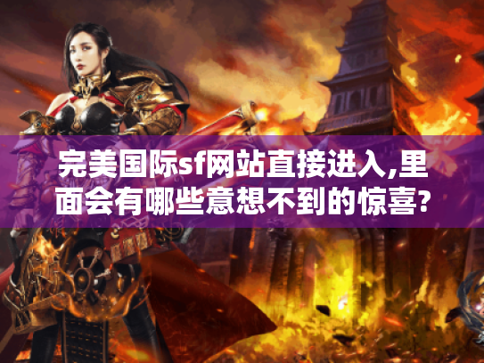完美国际sf网站直接进入,里面会有哪些意想不到的惊喜?