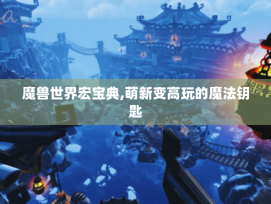 魔兽世界宏宝典,萌新变高玩的魔法钥匙