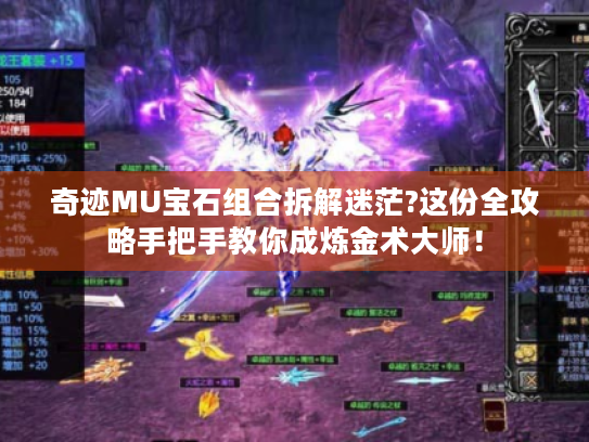奇迹MU宝石组合拆解迷茫?这份全攻略手把手教你成炼金术大师! 奇迹MU宝石组合拆解迷茫?这份全攻略手把手教你成炼金术大师!