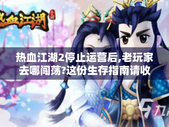 热血江湖2停止运营后,老玩家去哪闯荡?这份生存指南请收好！