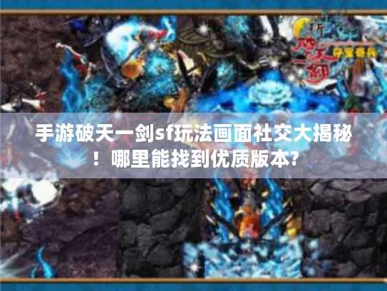 手游破天一剑sf玩法画面社交大揭秘！哪里能找到优质版本?