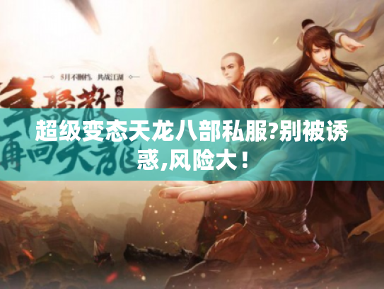 超级变态天龙八部私服?别被诱惑,风险大！