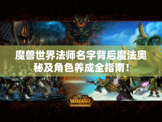 魔兽世界法师名字背后魔法奥秘及角色养成全指南! 魔兽世界法师名字背后魔法奥秘及角色养成全指南!