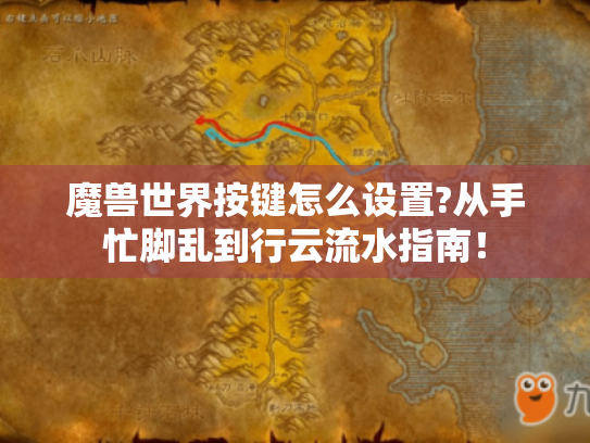 魔兽世界按键怎么设置?从手忙脚乱到行云流水指南！