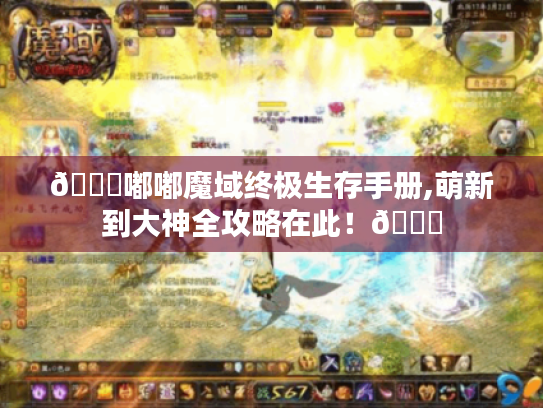👉嘟嘟魔域终极生存手册,萌新到大神全攻略在此！🎉